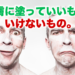皮膚に塗っていいもの、いけないもの。