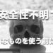 安全性不明？なものを使う前に