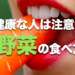 健康な人は注意！野菜の食べ方